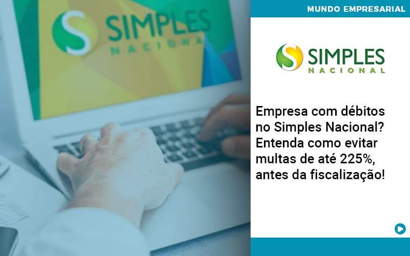 Empresa Com Debitos No Simples Nacional Entenda Como Evitar Multas De Ate 225 Antes Da Fiscalizacao - Organização Contábil Lawini