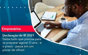 Declaracao De Ir 2021 Saiba Tudo Que Precisa Para Se Preparar Agora O Ano E O Prazo Passa Em Um Piscar De Olhos 1 Organização Contábil Lawini - Contabilidade do Jesus