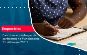 Descubra As Mudancas De Parametros No Planejamento Tributario Em 2021 1 Organização Contábil Lawini - Contabilidade do Jesus