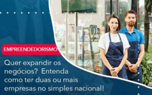 Quer Expandir Os Negocios Entenda Como Ter Duas Ou Mais Empresas No Simples Nacional Organização Contábil Lawini - Contabilidade do Jesus