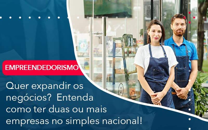 Quer Expandir Os Negocios Entenda Como Ter Duas Ou Mais Empresas No Simples Nacional Organização Contábil Lawini - Contabilidade do Jesus