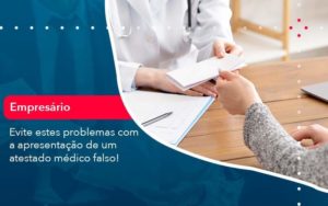 Evite Estes Problemas Com A Apresentacao De Um Atestado Medico Falso 1 Organização Contábil Lawini - Contabilidade do Jesus