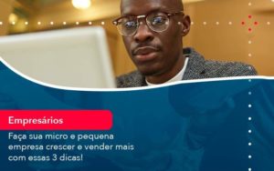 Faca Sua Micro E Pequena Empresa Crescer E Vender Mais Com Estas 3 Dicas 1 Organização Contábil Lawini - Contabilidade do Jesus