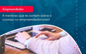 4 Mentiras Que Te Contam Sobre O Sucesso No Empreendedorism 1 Organização Contábil Lawini - Contabilidade do Jesus