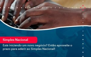 Esta Iniciando Um Novo Negocio Entao Aproveite O Prazo Para Aderir Ao Simples Nacional Organização Contábil Lawini - Contabilidade do Jesus