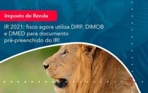 Ir 2021 Fisco Agora Utiliza Dirf Dimob E Dmed Para Documento Pre Preenchido Do Ir 1 Organização Contábil Lawini - Contabilidade do Jesus