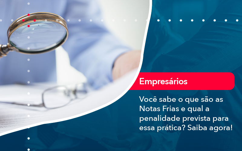 Voce Sabe O Que Sao As Notas Frias E Qual A Penalidade Prevista Para Essa Pratica - Contabilidade do Jesus