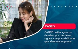 Caged Saiba Agora Os Detalhes Por Tras Dessa Sigla E A Responsabilidade Que Afeta Sua Empresa - Contabilidade do Jesus