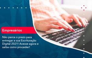 Nao Perca O Prazo Para Entregar A Sua Escrituracao Digital 2021 1 - Contabilidade do Jesus