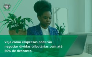 Veja Como Empresas Poderão Negociar Dívidas Tributárias Com Até 50% De Desconto. Contabilidade Jesus - Contabilidade do Jesus