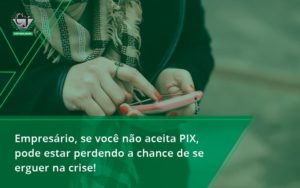 Atencao Empresarios Se Voce Nao Aceita Pix Pode Estar Perdendo A Chance De Se Erguer Na Crise Jesus - Contabilidade do Jesus