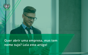 Quer Abrir Uma Empresa Mas Tem Nome Sujo Leia Este Artigo Jesus - Contabilidade do Jesus