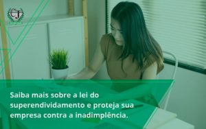 Saiba Mais Sobre A Lei Do Superendividamento E Proteja Sua Empresa Contra A Inadimplência. Contabilidade Jesus - Contabilidade do Jesus