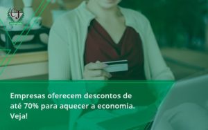 Empresas Oferecem Descontos De Até 70% Para Aquecer A Economia. Veja! Contabilidade Jesus - Contabilidade do Jesus