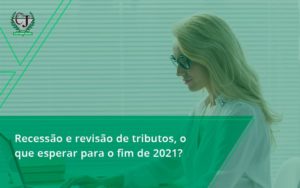 Recessão E Revisão De Tributos, O Que Esperar Para O Fim De 2021 Contabilidade Jesus - Contabilidade do Jesus