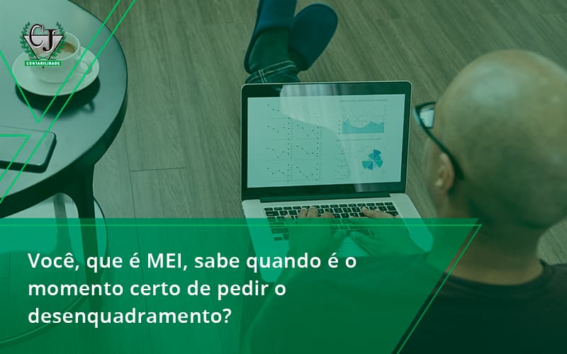 Você, Que é Mei, Sabe Quando é O Momento Certo De Pedir O Desenquadramento Contabilidade Jesus - Contabilidade do Jesus