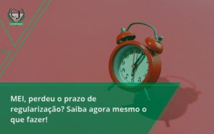 Mei Perdeu O Prazo De Regularização Saiba Agora Mesmo O Que Fazer Contabilidade Jesus - Contabilidade do Jesus